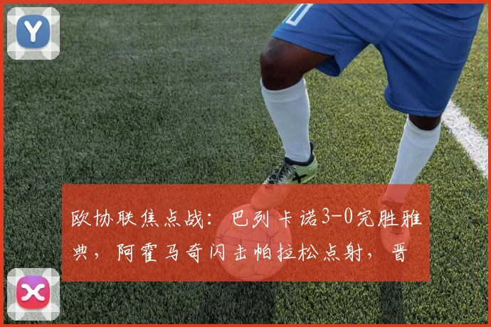 欧协联焦点战：巴列卡诺3-0完胜雅典，阿霍马奇闪击帕拉松点射，晋级前景如何？