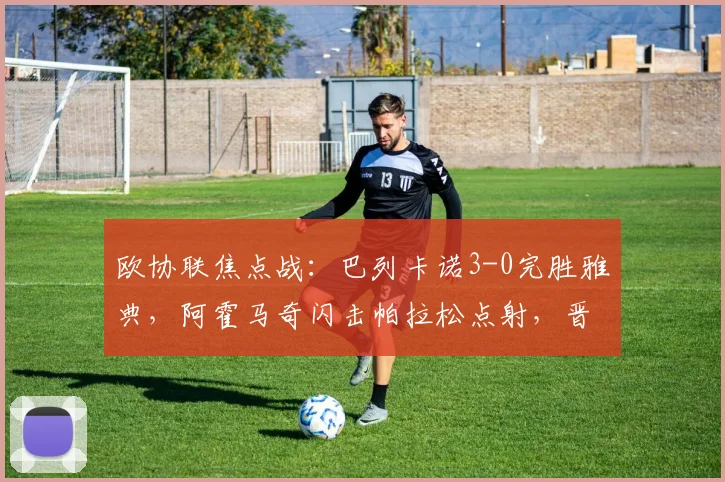欧协联焦点战：巴列卡诺3-0完胜雅典，阿霍马奇闪击帕拉松点射，晋级前景如何？