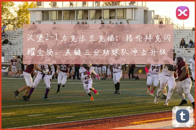 汉堡2-1力克法兰克福：格伦拜克闪耀全场，关键三分助球队冲击升级区