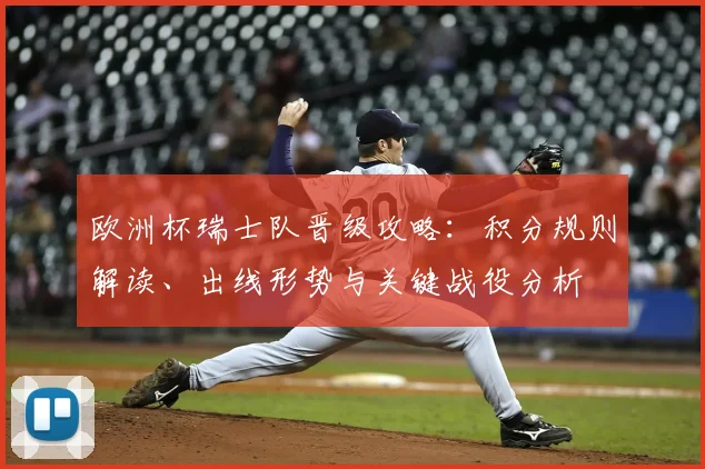 欧洲杯瑞士队晋级攻略：积分规则解读、出线形势与关键战役分析