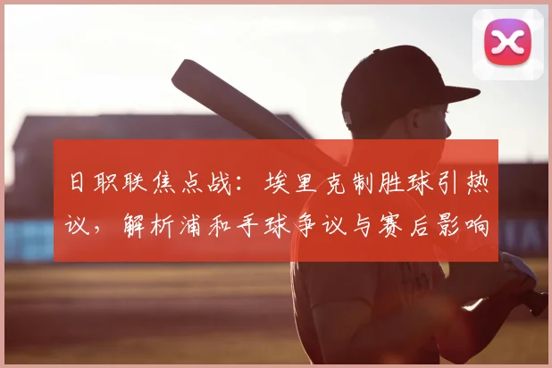 日职联焦点战：埃里克制胜球引热议，解析浦和手球争议与赛后影响