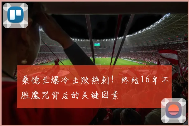 桑德兰爆冷击败热刺！终结16年不胜魔咒背后的关键因素