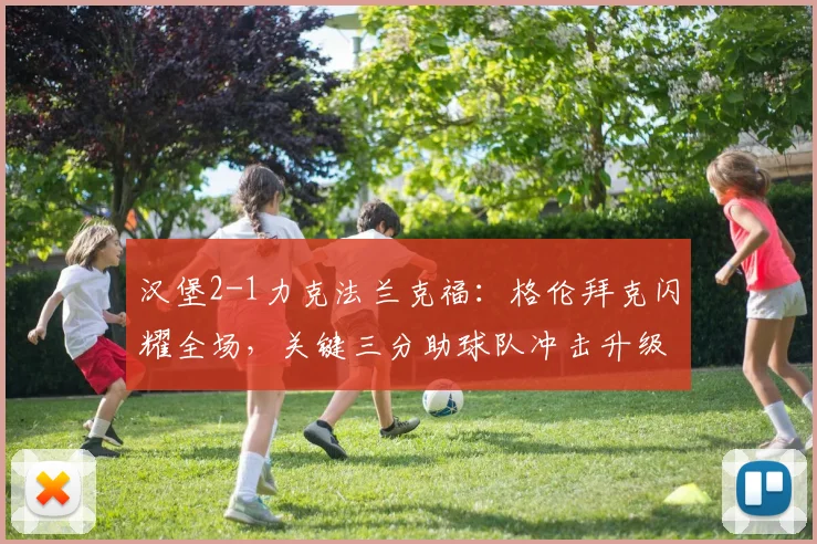 汉堡2-1力克法兰克福：格伦拜克闪耀全场，关键三分助球队冲击升级区