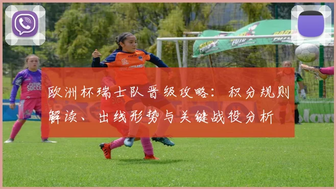 欧洲杯瑞士队晋级攻略：积分规则解读、出线形势与关键战役分析