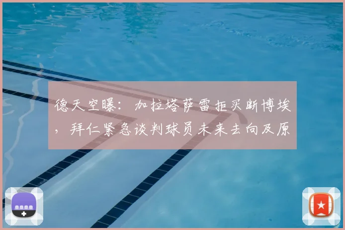 德天空曝：加拉塔萨雷拒买断博埃，拜仁紧急谈判球员未来去向及原因分析