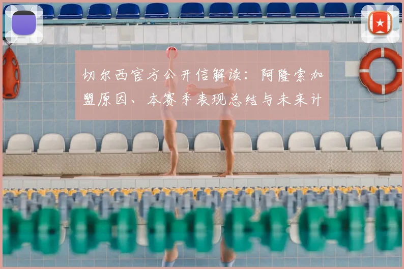 切尔西官方公开信解读：阿隆索加盟原因、本赛季表现总结与未来计划展望